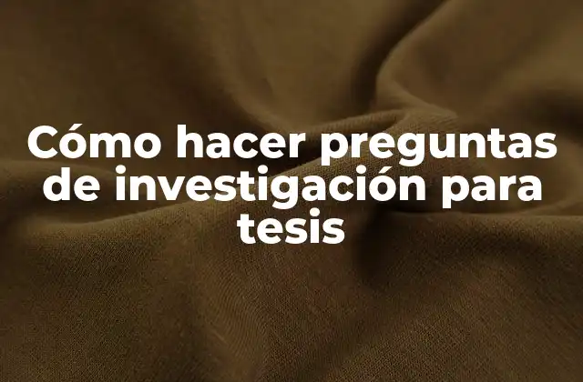 Cómo Hacer Preguntas de Investigación para Tesis 2 Cómo hacer preguntas de investigación para tesis
