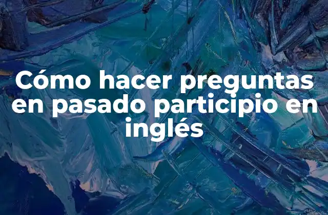 Cómo Hacer Preguntas en Pasado Participio en Inglés