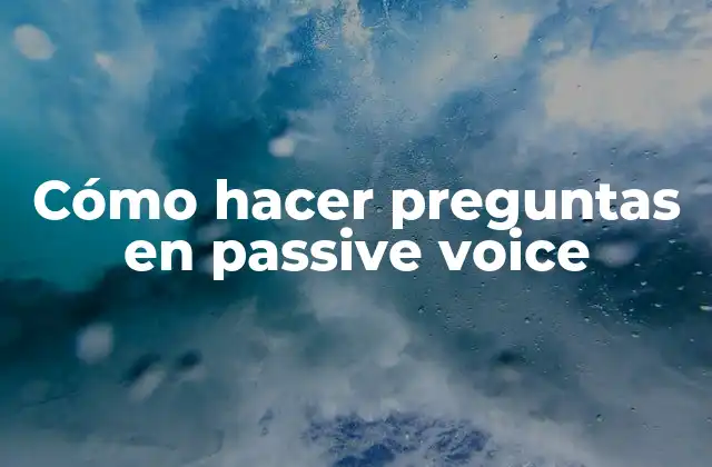 Cómo Hacer Preguntas en Passive Voice
