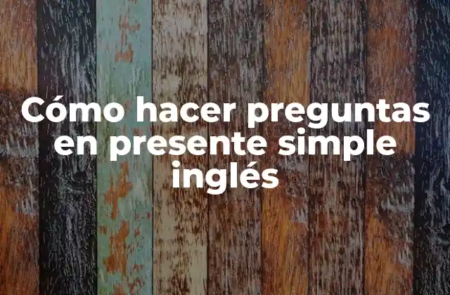 Cómo Hacer Preguntas en Presente Simple Inglés