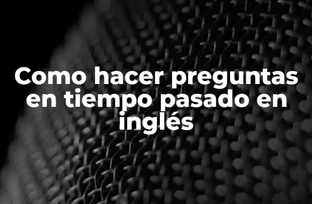 Como hacer preguntas en tiempo pasado en inglés