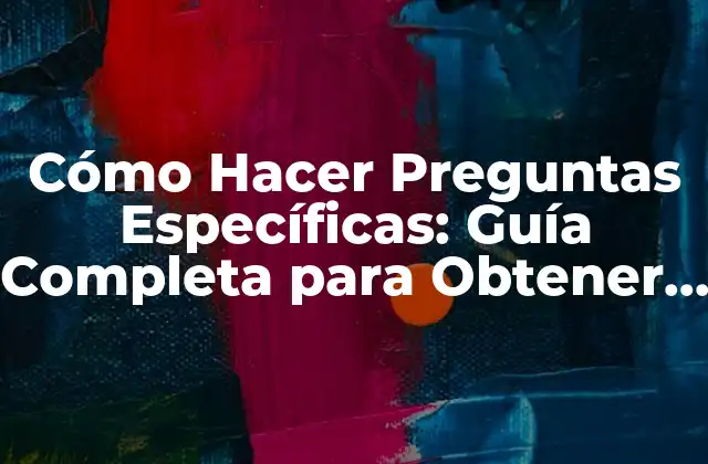 ¿Por qué Son Importantes las Preguntas Específicas?