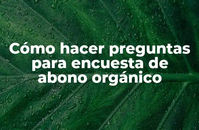 Cómo Hacer Preguntas para Encuesta de Abono Orgánico