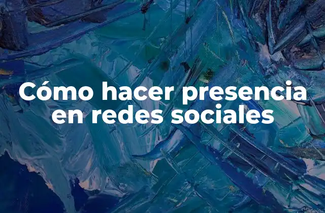 Cómo Hacer Presencia en Redes Sociales