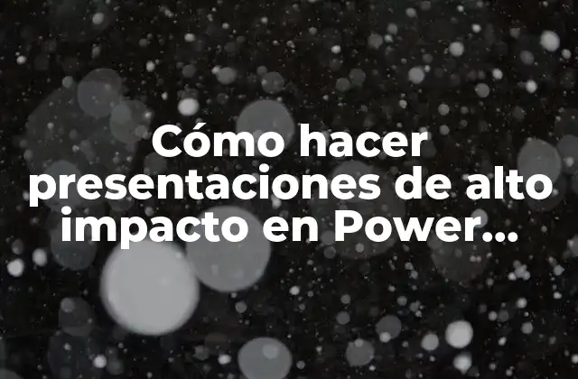 Cómo Hacer Presentaciones de Alto Impacto en Power Point