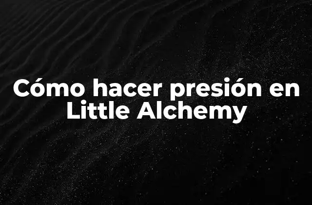Cómo Hacer Presión en Little Alchemy
