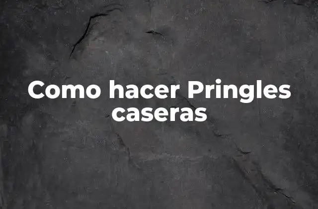Como Hacer Pringles Caseras