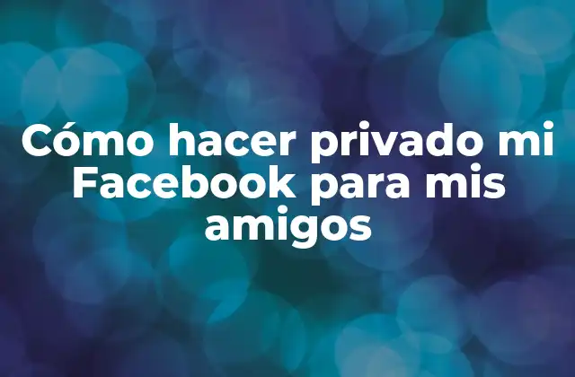Cómo Hacer Privado Mi Facebook para Mis Amigos 2 ¿Qué es la privacidad en Facebook y para qué sirve?