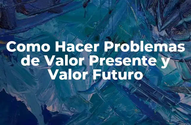 Como Hacer Problemas de Valor Presente y Valor Futuro