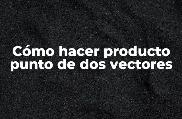 Cómo Hacer Producto Punto de Dos Vectores