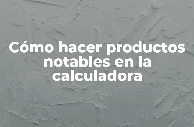 Cómo Hacer Productos Notables en la Calculadora