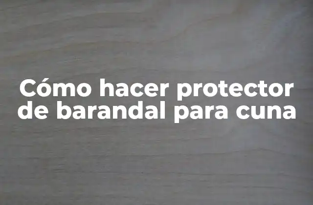 ¿Qué es un protector de barandal para cuna y para qué sirve?