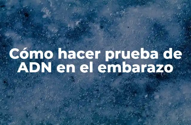 Cómo Hacer Prueba de Adn en el Embarazo
