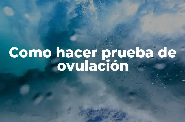 Como Hacer Prueba de Ovulación