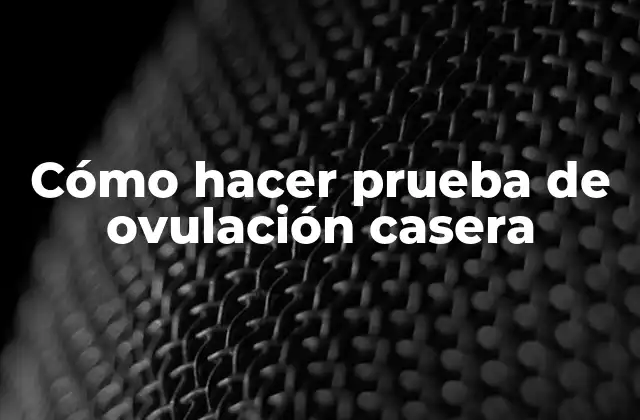 Cómo Hacer Prueba de Ovulación Casera
