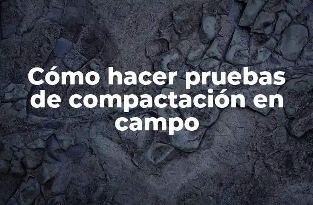 Cómo Hacer Pruebas de Compactación en Campo
