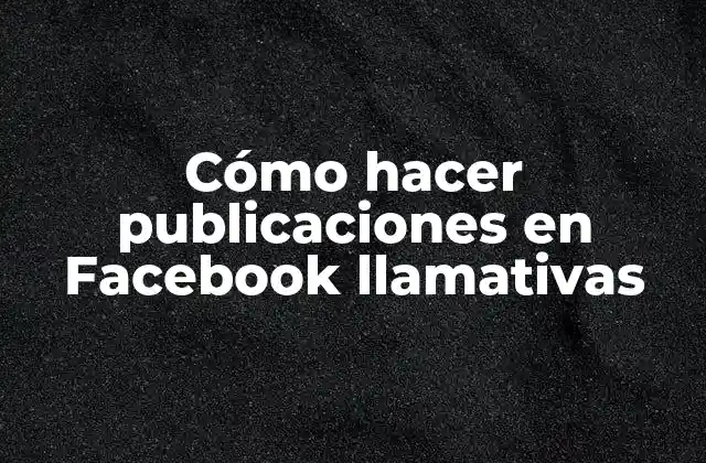 Cómo Hacer Publicaciones en Facebook Llamativas