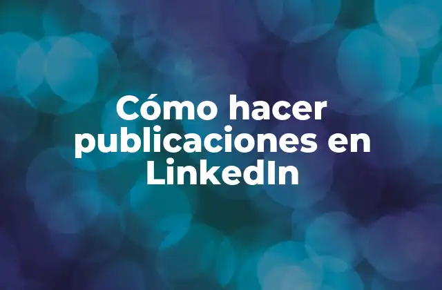 Cómo Hacer Publicaciones en Linkedin