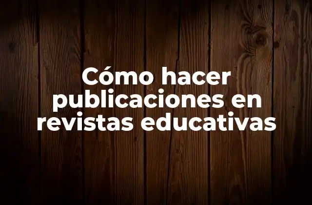Cómo Hacer Publicaciones en Revistas Educativas 2 Cómo hacer publicaciones en revistas educativas