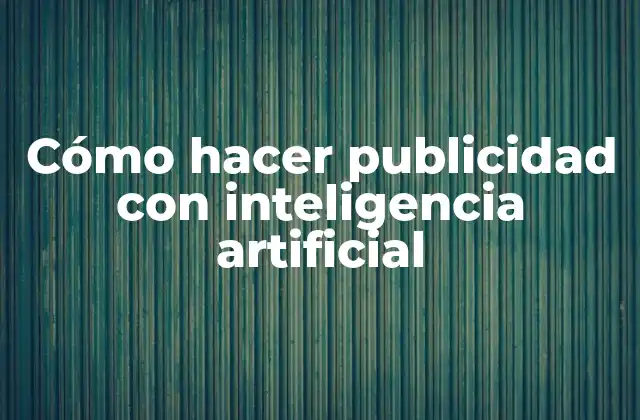 Cómo Hacer Publicidad con Inteligencia Artificial 2 Cómo hacer publicidad con inteligencia artificial