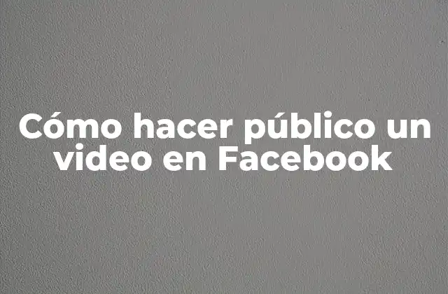 Cómo Hacer Público un Video en Facebook