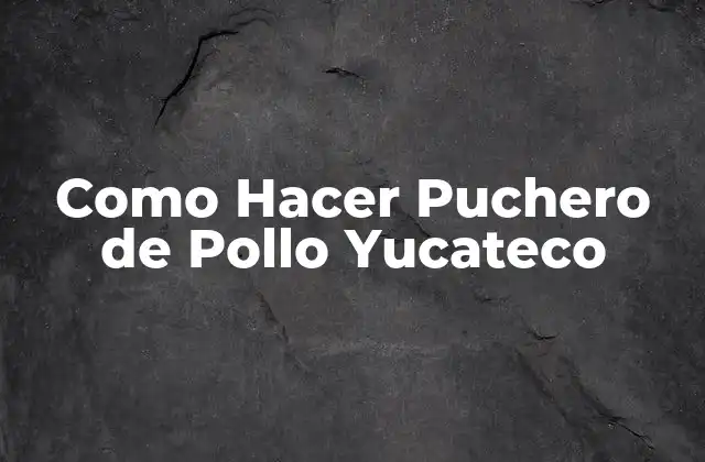 ¿Qué es el Puchero de Pollo Yucateco?