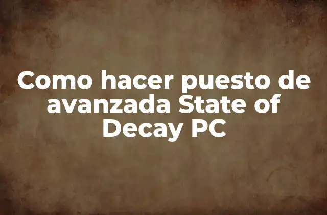 Como Hacer Puesto de Avanzada State Of Decay Pc