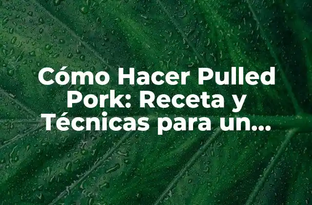 Cómo Hacer Pulled Pork: Receta y Técnicas para un Delicioso Plato Estadounidense