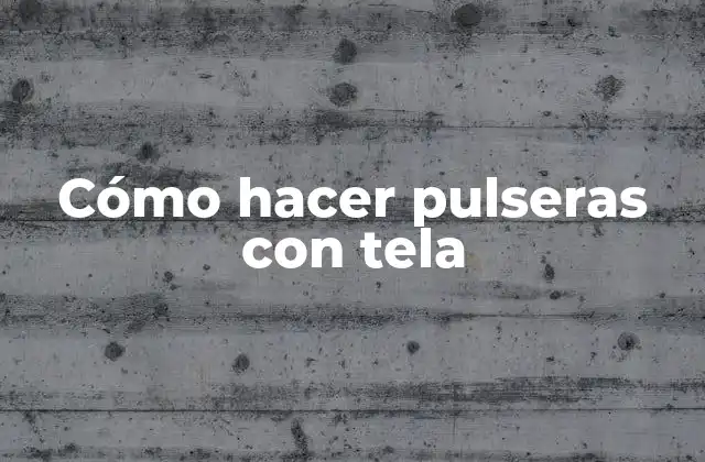 Cómo hacer pulseras con tela