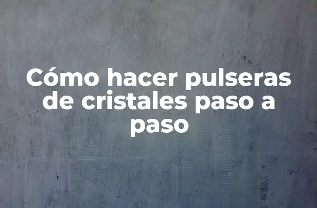 Cómo hacer pulseras de cristales paso a paso