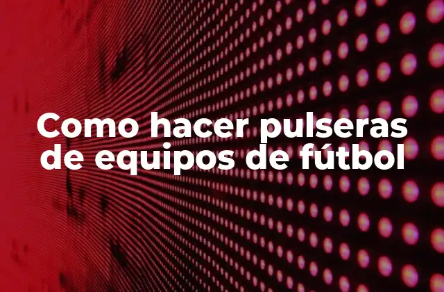 Como Hacer Pulseras de Equipos de Fútbol