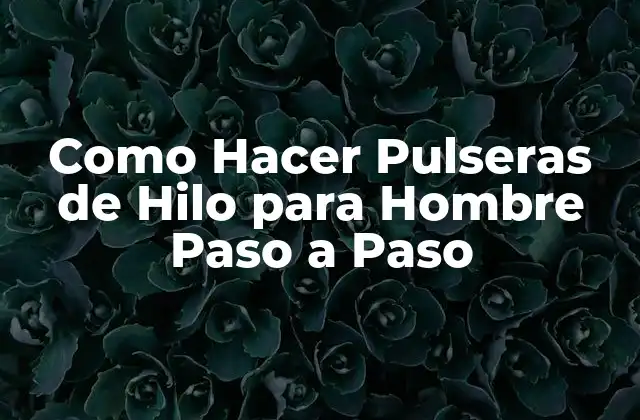 Como Hacer Pulseras de Hilo para Hombre Paso a Paso 2 ¿Qué es una Pulsera de Hilo para Hombre y para Qué Sirve?