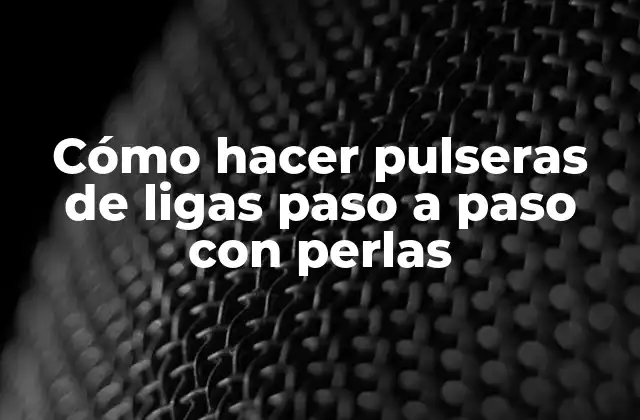 Cómo Hacer Pulseras de Ligas Paso a Paso con Perlas
