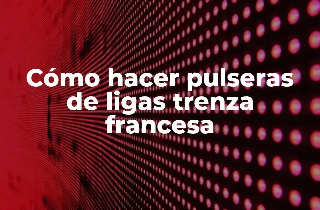 Cómo Hacer Pulseras de Ligas Trenza Francesa