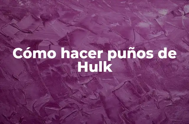 Cómo Hacer Puños de Hulk