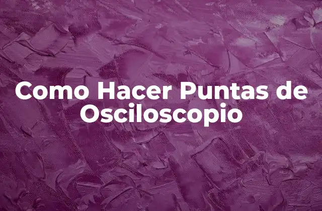 Como Hacer Puntas de Osciloscopio