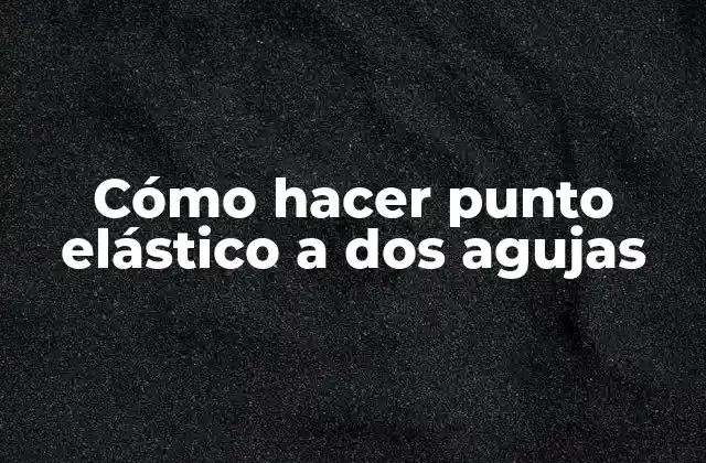 Cómo Hacer Punto Elástico a Dos Agujas