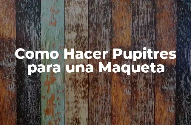 Como Hacer Pupitres para una Maqueta