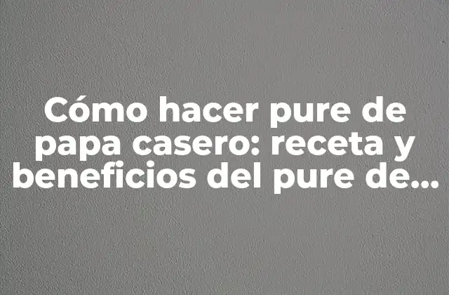 Cómo Hacer Pure de Papa Casero: Receta y Beneficios Del Pure de Papa Natural