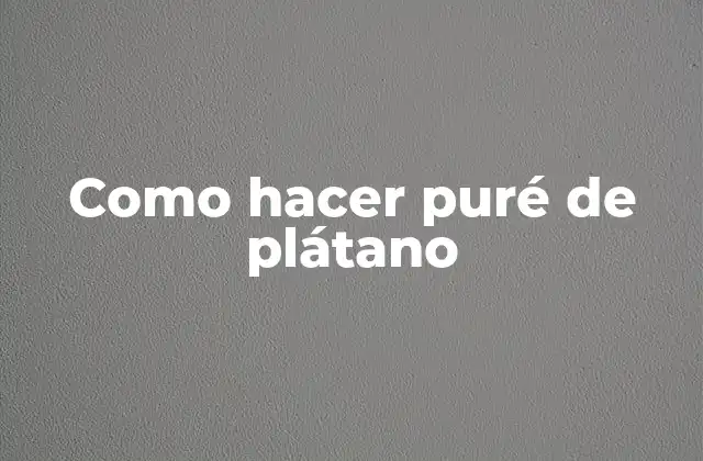 Como Hacer Puré de Plátano