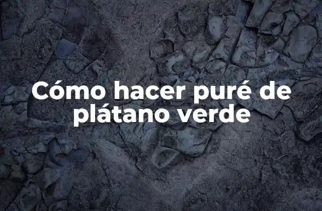 Cómo Hacer Puré de Plátano Verde