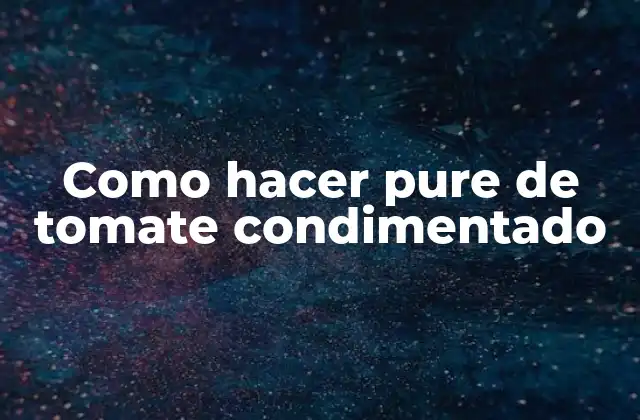 Como Hacer Pure de Tomate Condimentado 2 ¿Qué es el pure de tomate condimentado y para qué sirve?