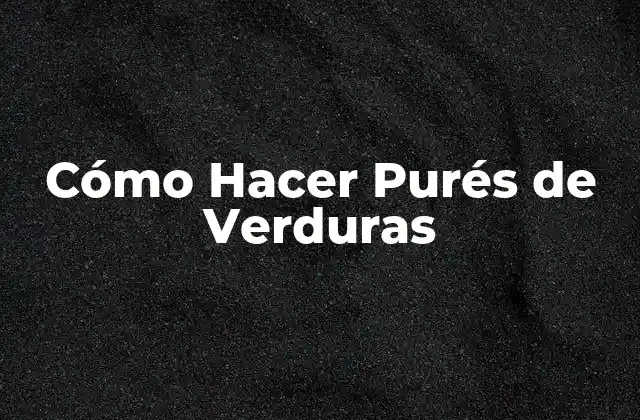 Cómo Hacer Purés de Verduras