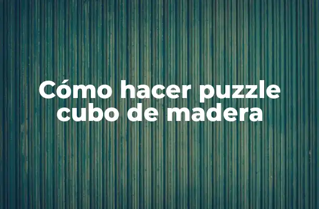 Cómo Hacer Puzzle Cubo de Madera 2 ¿Qué es un puzzle cubo de madera y para qué sirve?