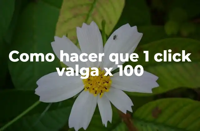 Como Hacer que 1 Click Valga X 100