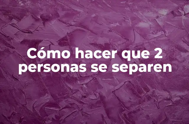 Cómo hacer que 2 personas se separen