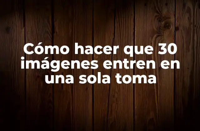 Cómo Hacer que 30 Imágenes Entren en una Sola Toma