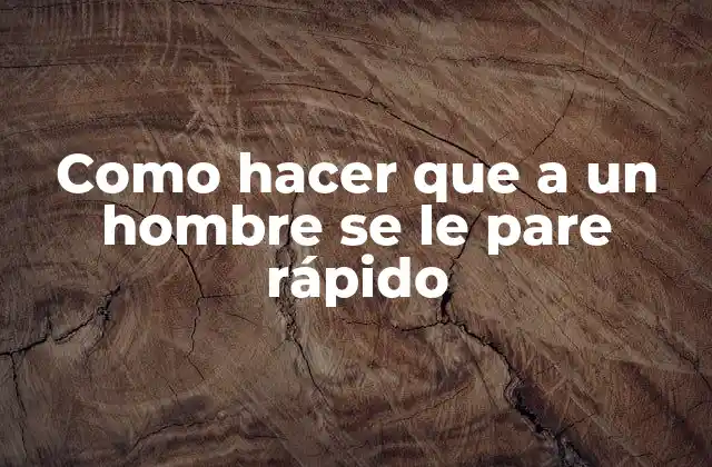 Como Hacer que a un Hombre Se Le Pare Rápido