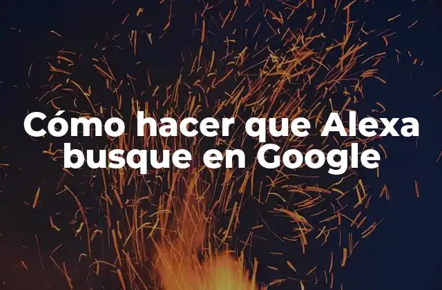 Cómo Hacer que Alexa Busque en Google