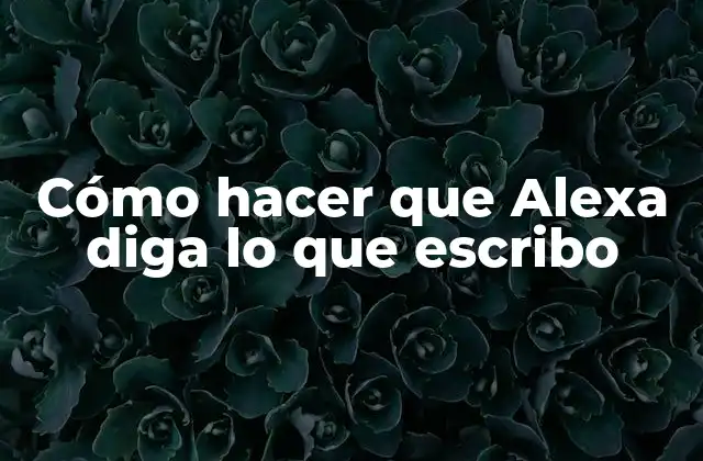 Cómo Hacer que Alexa Diga Lo que Escribo